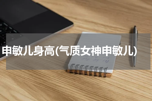 申敏儿身高(气质女神申敏儿)