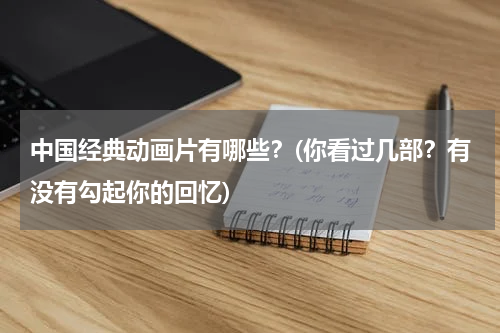 中国经典动画片有哪些？(你看过几部？有没有勾起你的回忆)