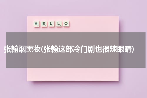 张翰烟熏妆(张翰这部冷门剧也很辣眼睛)