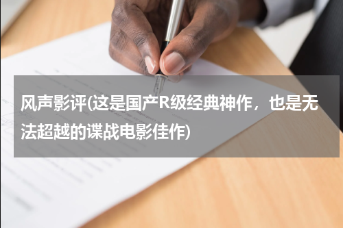 风声影评(这是国产R级经典神作，也是无法超越的谍战电影佳作)