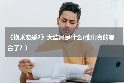 《换乘恋爱2》大结局是什么(他们真的复合了？)