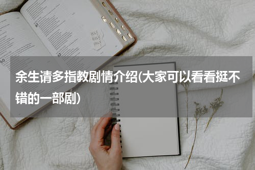余生请多指教剧情介绍(大家可以看看挺不错的一部剧)