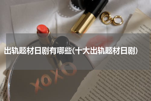 出轨题材日剧有哪些(十大出轨题材日剧)