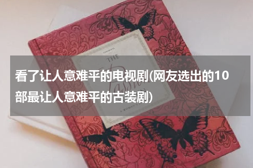 看了让人意难平的电视剧(网友选出的10部最让人意难平的古装剧)