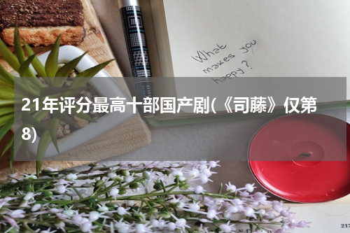 21年评分最高十部国产剧(《司藤》仅第8)