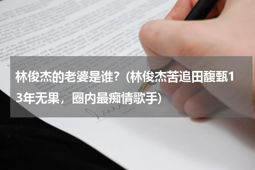 林俊杰的老婆是谁？(林俊杰苦追田馥甄13年无果，圈内最痴情歌手)