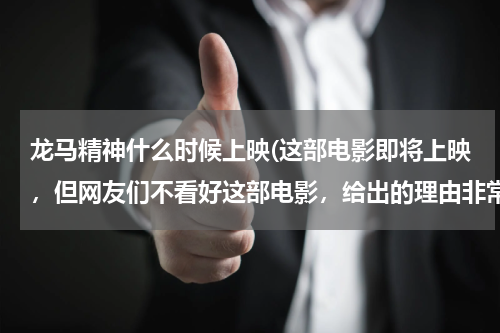 龙马精神什么时候上映(这部电影即将上映，但网友们不看好这部电影，给出的理由非常一致)