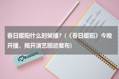 春日暖阳什么时候播？(《春日暖阳》今晚开播，揭开演艺圈遮羞布)