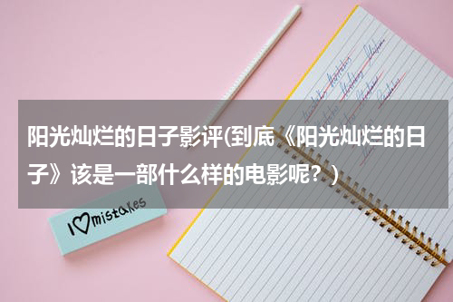 阳光灿烂的日子影评(到底《阳光灿烂的日子》该是一部什么样的电影呢？)