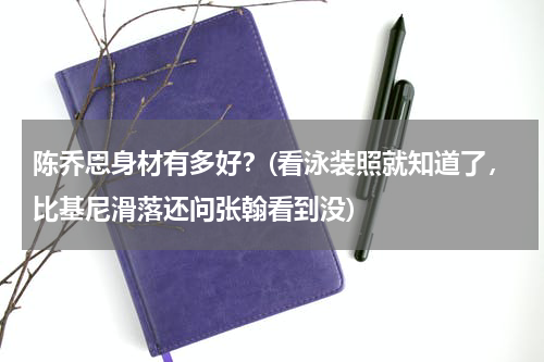 陈乔恩身材有多好？(看泳装照就知道了，比基尼滑落还问张翰看到没)