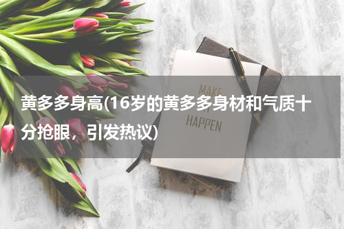 黄多多身高(16岁的黄多多身材和气质十分抢眼，引发热议)