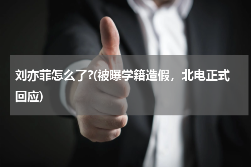 刘亦菲怎么了?(被曝学籍造假，北电正式回应)