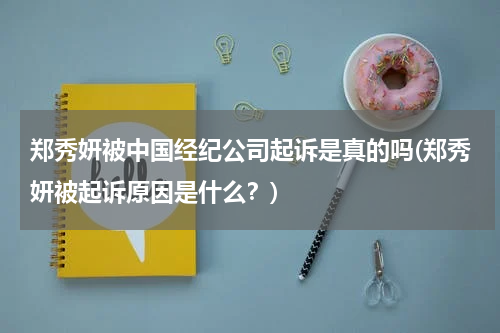 郑秀妍被中国经纪公司起诉是真的吗(郑秀妍被起诉原因是什么？)