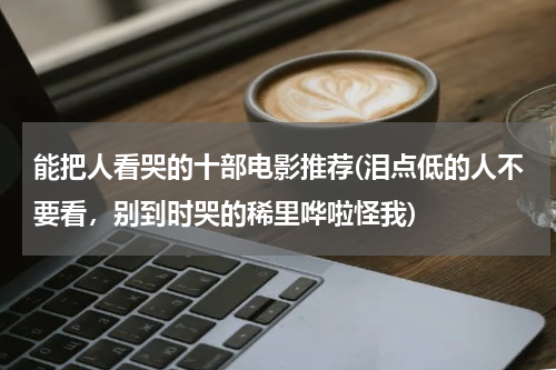 能把人看哭的十部电影推荐(泪点低的人不要看，别到时哭的稀里哗啦怪我)