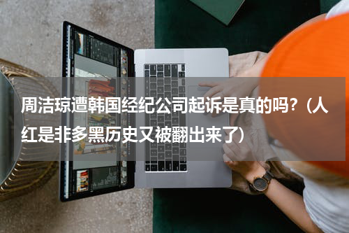 周洁琼遭韩国经纪公司起诉是真的吗？(人红是非多黑历史又被翻出来了)