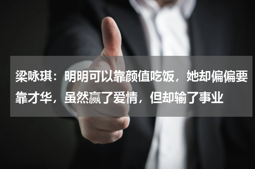 梁咏琪：明明可以靠颜值吃饭，她却偏偏要靠才华，虽然赢了爱情，但却输了事业