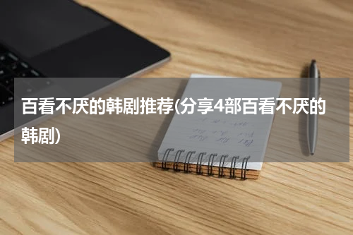 百看不厌的韩剧推荐(分享4部百看不厌的韩剧)