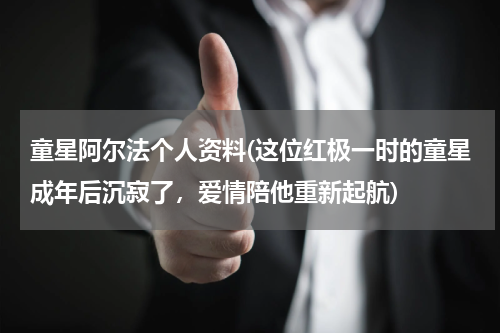 童星阿尔法个人资料(这位红极一时的童星成年后沉寂了，爱情陪他重新起航)