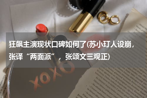 狂飙主演现状口碑如何了(苏小玎人设崩，张译“两面派”，张颂文三观正)