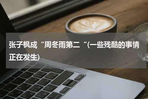 张子枫成“周冬雨第二“(一些残酷的事情正在发生)