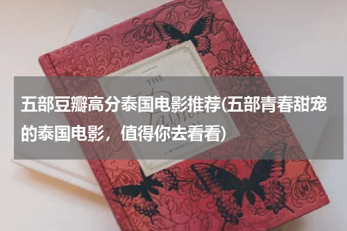 五部豆瓣高分泰国电影推荐(五部青春甜宠的泰国电影，值得你去看看)