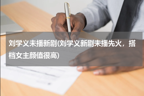 刘学义未播新剧(刘学义新剧未播先火，搭档女主颜值很高)