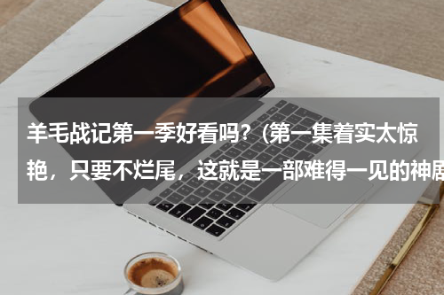 羊毛战记第一季好看吗？(第一集着实太惊艳，只要不烂尾，这就是一部难得一见的神剧)