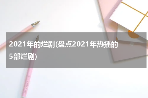 2021年的烂剧(盘点2021年热播的5部烂剧)