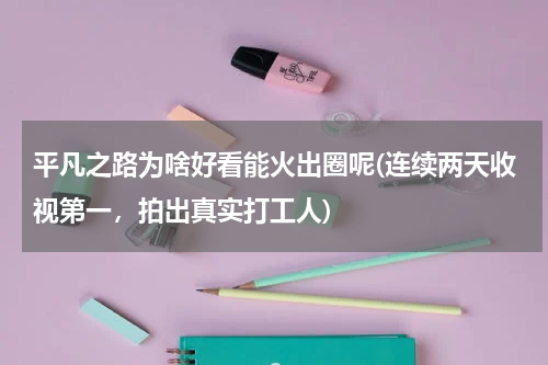 平凡之路为啥好看能火出圈呢(连续两天收视第一，拍出真实打工人)