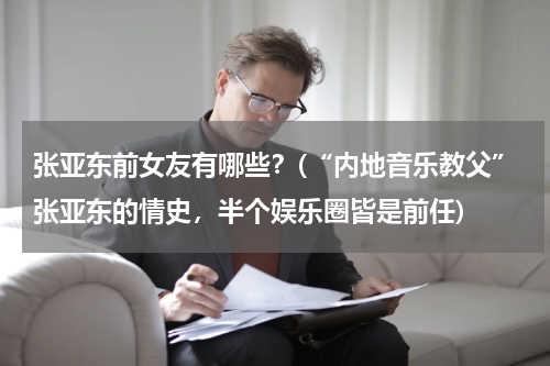 张亚东前女友有哪些？(“内地音乐教父”张亚东的情史，半个娱乐圈皆是前任)