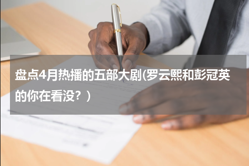 盘点4月热播的五部大剧(罗云熙和彭冠英的你在看没？)