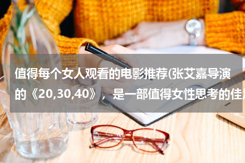 值得每个女人观看的电影推荐(张艾嘉导演的《20,30,40》，是一部值得女性思考的佳片)