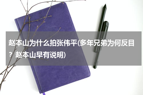 赵本山为什么拍张伟平(多年兄弟为何反目？赵本山早有说明)