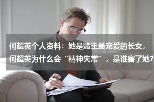 何超英个人资料：她是赌王最宠爱的长女，何超英为什么会“精神失常”，是谁害了她？