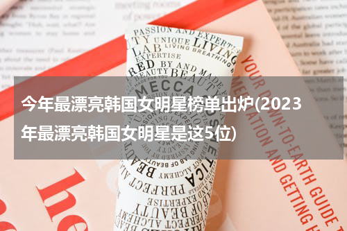 今年最漂亮韩国女明星榜单出炉(2023年最漂亮韩国女明星是这5位)