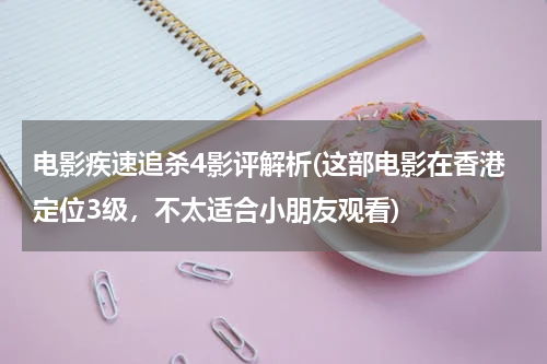 电影疾速追杀4影评解析(这部电影在香港定位3级，不太适合小朋友观看)