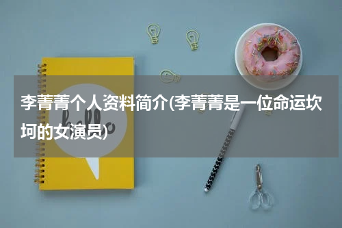 李菁菁个人资料简介(李菁菁是一位命运坎坷的女演员)