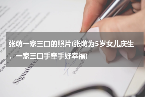 张萌一家三口的照片(张萌为5岁女儿庆生，一家三口手牵手好幸福)