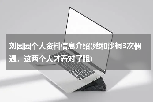 刘园园个人资料信息介绍(她和沙桐3次偶遇，这两个人才看对了眼)
