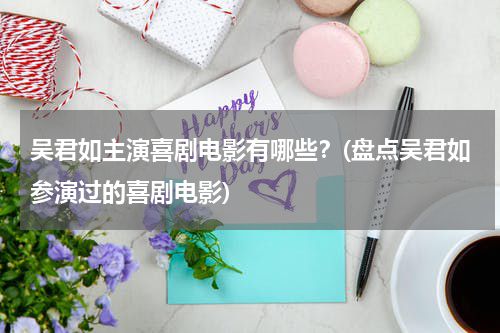 吴君如主演喜剧电影有哪些？(盘点吴君如参演过的喜剧电影)