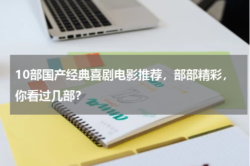 10部国产经典喜剧电影推荐，部部精彩，你看过几部？