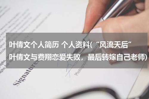叶倩文个人简历 个人资料(“风流天后”叶倩文与费翔恋爱失败，最后转嫁自己老师)