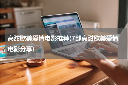 高甜欧美爱情电影推荐(7部高甜欧美爱情电影分享)