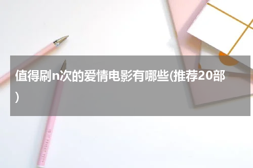 值得刷n次的爱情电影有哪些(推荐20部)