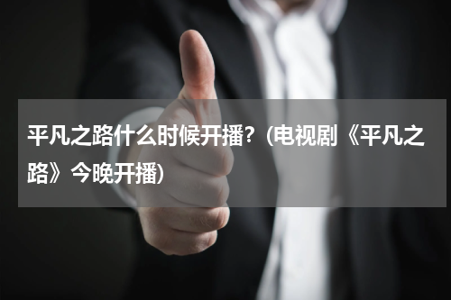 平凡之路什么时候开播？(电视剧《平凡之路》今晚开播)