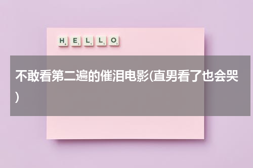 不敢看第二遍的催泪电影(直男看了也会哭)