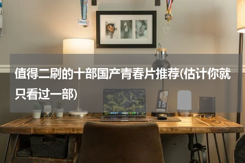 值得二刷的十部国产青春片推荐(估计你就只看过一部)