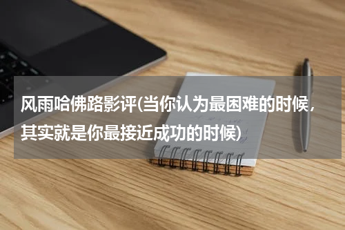 风雨哈佛路影评(当你认为最困难的时候，其实就是你最接近成功的时候)