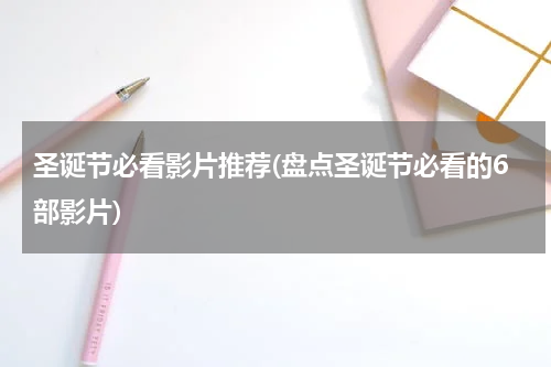 圣诞节必看影片推荐(盘点圣诞节必看的6部影片)