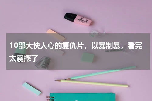 10部大快人心的复仇片，以暴制暴，看完太震撼了